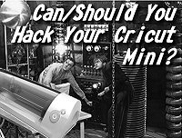 Can/Should You Hack Your Cricut Mini?